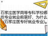 石家庄医学高等专科学校哪些专业就业前景好，为什么(石家庄医专好就业专业)