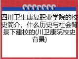 四川卫生康复职业学院的校史简介，什么历史与社会背景下建校的(川卫康院校史背景)