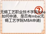 无锡工艺职业技术学院mba如何申请，是否有mba(无锡工艺学院MBA申请)