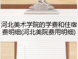河北美术学院的学费和住宿费明细(河北美院费用明细)