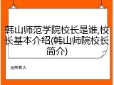 韩山师范学院校长是谁,校长基本介绍(韩山师院校长简介)