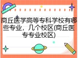 商丘医学高等专科学校有哪些专业,几个校区(商丘医专专业校区)