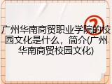 广州华南商贸职业学院的校园文化是什么，简介(广州华南商贸校园文化)
