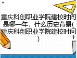 重庆科创职业学院建校时间是哪一年，什么历史背景(重庆科创职业学院建校时间)