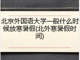 北京外国语大学一般什么时候放寒暑假(北外寒暑假时间)