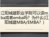 江阳城建职业学院可以读mba或者emba吗？为什么(江阳城建MBA/EMBA？)