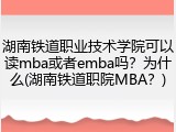 湖南铁道职业技术学院可以读mba或者emba吗？为什么(湖南铁道职院MBA？)