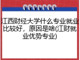 江西财经大学什么专业就业比较好，原因是啥(江财就业优势专业)