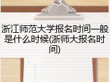 浙江师范大学报名时间一般是什么时候(浙师大报名时间)