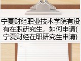 宁夏财经职业技术学院有没有在职研究生，如何申请(宁夏财经在职研究生申请)