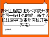 贵州工程应用技术学院开学时间一般什么时候，新生入校注意事项(贵州高校开学指南)