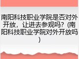 南阳科技职业学院是否对外开放，让进去参观吗？(南阳科技职业学院对外开放吗)