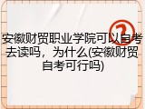 安徽财贸职业学院可以自考去读吗，为什么(安徽财贸自考可行吗)