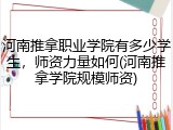 河南推拿职业学院有多少学生，师资力量如何(河南推拿学院规模师资)
