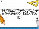 邯郸职业技术学院办理入学有什么攻略没(邯郸入学攻略)