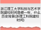 浙江理工大学科技与艺术学院建校时间是哪一年，什么历史背景(浙理工科院建校时间)