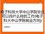 电子科技大学中山学院毕业可以找什么样的工作(电子科大中山学院就业方向)