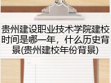 贵州建设职业技术学院建校时间是哪一年，什么历史背景(贵州建校年份背景)