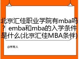 北京汇佳职业学院有mba吗？emba和mba的入学条件是什么(北京汇佳MBA条件)