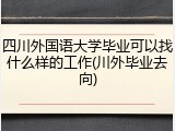 四川外国语大学毕业可以找什么样的工作(川外毕业去向)