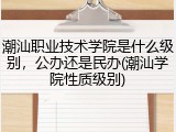 潮汕职业技术学院是什么级别，公办还是民办(潮汕学院性质级别)