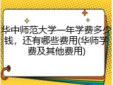 华中师范大学一年学费多少钱，还有哪些费用(华师学费及其他费用)