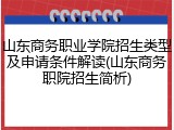 山东商务职业学院招生类型及申请条件解读(山东商务职院招生简析)