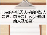 北京航空航天大学的创始人是谁，前身是什么(北航创始人及前身)