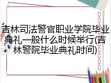 吉林司法警官职业学院毕业典礼一般什么时候举行(吉林警院毕业典礼时间)