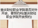 重庆财经职业学院是否对外开放，要预约吗(重庆财经职业学院开放预约)
