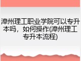 漳州理工职业学院可以专升本吗，如何操作(漳州理工专升本流程)