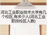 河北工业职业技术大学有几个校区,有多少人(河北工业职技校区人数)