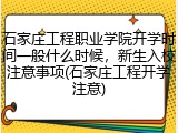 石家庄工程职业学院开学时间一般什么时候，新生入校注意事项(石家庄工程开学注意)