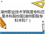 湖州职业技术学院是专科还是本科院校呢(湖州职院专科本科？)