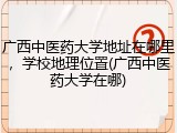 广西中医药大学地址在哪里，学校地理位置(广西中医药大学在哪)