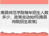 南昌师范学院每年招生人数多少，政策变动如何(南昌师院招生政策)