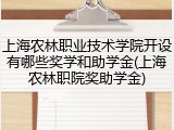 上海农林职业技术学院开设有哪些奖学和助学金(上海农林职院奖助学金)