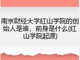 南京财经大学红山学院的创始人是谁，前身是什么(红山学院起源)