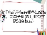 汉江师范学院有哪些知名校友，简单分析(汉江师范学院知名校友)