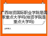 广西培贤国际职业学院是国家重点大学吗(培贤学院是重点大学吗)