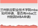 兰州航空职业技术学院mba如何申请，是否有mba(兰州航院MBA申请)