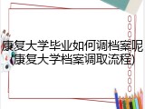 康复大学毕业如何调档案呢(康复大学档案调取流程)