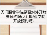 天门职业学院是否对外开放，要预约吗(天门职业学院开放预约吗)