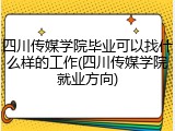 四川传媒学院毕业可以找什么样的工作(四川传媒学院就业方向)