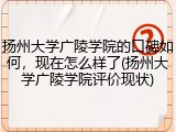 扬州大学广陵学院的口碑如何，现在怎么样了(扬州大学广陵学院评价现状)