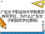 广东女子职业技术学院是否有双学位，为什么(广东女子职院双学位原因)