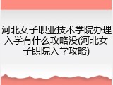 河北女子职业技术学院办理入学有什么攻略没(河北女子职院入学攻略)