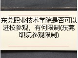 东莞职业技术学院是否可以进校参观，有何限制(东莞职院参观限制)