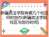 新疆政法学院有哪几个校区，何时创办(新疆政法学院校区与创办时间)
