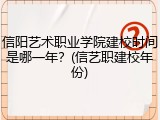 信阳艺术职业学院建校时间是哪一年？(信艺职建校年份)